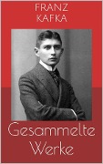 Gesammelte Werke (Vollständige und illustrierte Ausgaben: Die Verwandlung, Das Urteil, Der Prozess u.v.m.) - Franz Kafka