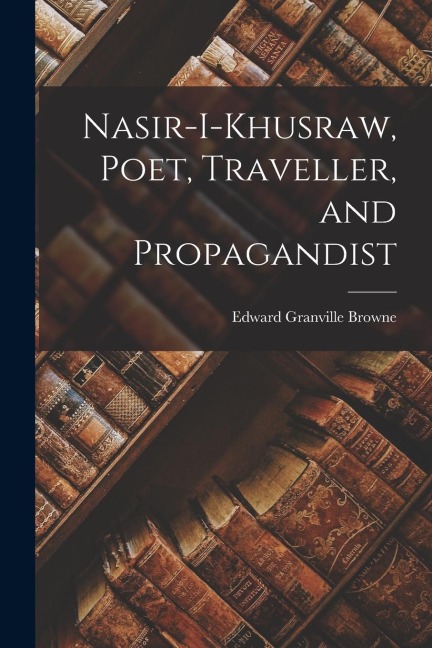 Nasir-i-Khusraw, Poet, Traveller, and Propagandist - Edward Granville Browne