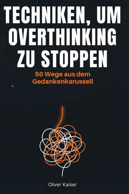 Techniken, um Overthinking zu stoppen - Oliver Kaiser