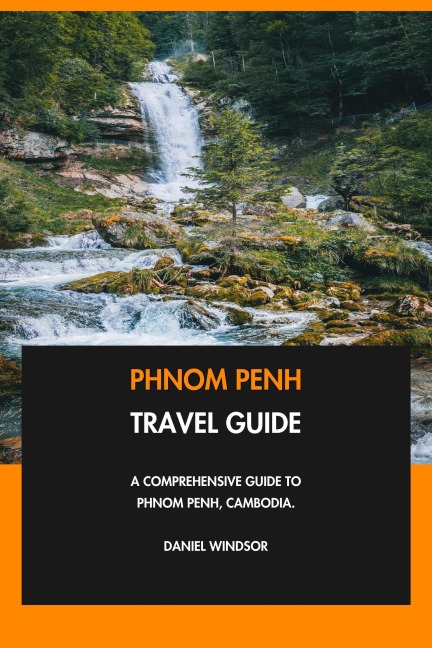 Phnom Penh Travel Guide: A Comprehensive Guide to Phnom Penh, Cambodia. - Daniel Windsor