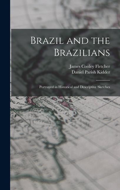 Brazil and the Brazilians: Portrayed in Historical and Descriptive Sketches - Daniel Parish Kidder, James Cooley Fletcher