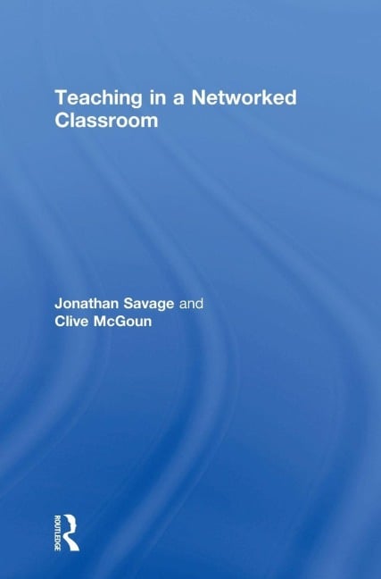 Teaching in a Networked Classroom - Jonathan Savage, Clive McGoun