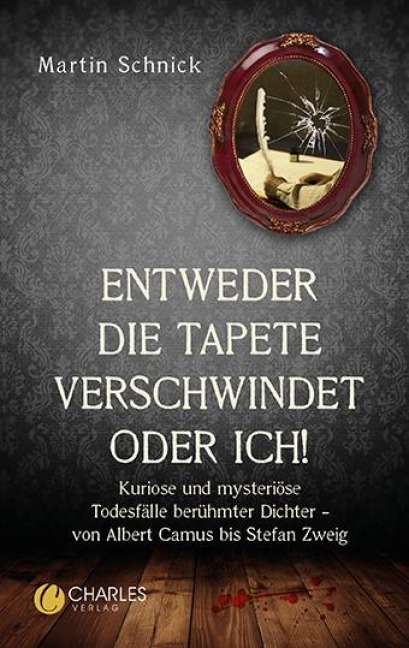 "Entweder die Tapete verschwindet oder ich!". Kuriose und mysteriöse Todesfälle berühmter Dichter - von Albert Camus bis Stefan Zweig - Martin Schnick