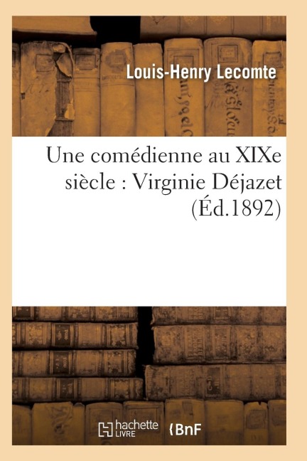 Une Comédienne Au XIXe Siècle: Virginie Déjazet: Étude Biographique Et Critique - Lecomte-L-H