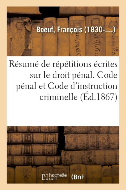 Résumé de répétitions écrites sur le droit pénal. Code pénal et Code d'instruction criminelle - François Boeuf