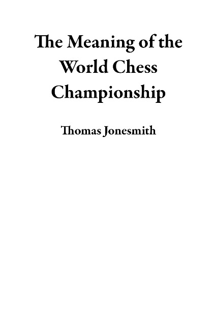 The Meaning of the World Chess Championship - Thomas Jonesmith