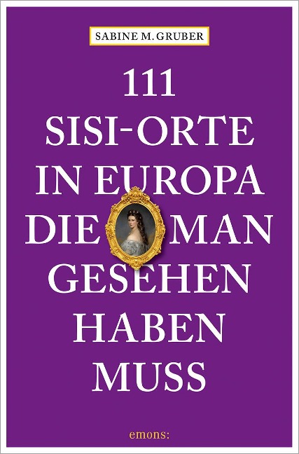 111 Sisi-Orte in Europa, die man gesehen haben muss - Sabine M. Gruber
