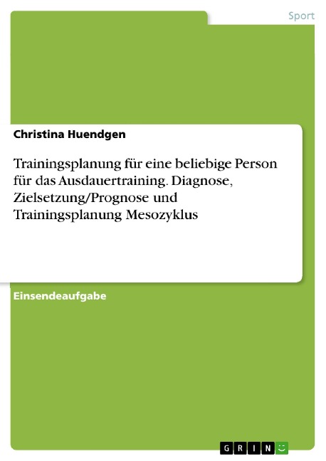 Trainingsplanung für eine beliebige Person für das Ausdauertraining. Diagnose, Zielsetzung/Prognose und Trainingsplanung Mesozyklus - Christina Huendgen