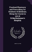 Cover-Bild zum Titel 'Practical Pharmacy and Prescribing for Students of Medicine, Being the Course in use at St.Bartholomew's Hospital' von 'James Calvert'