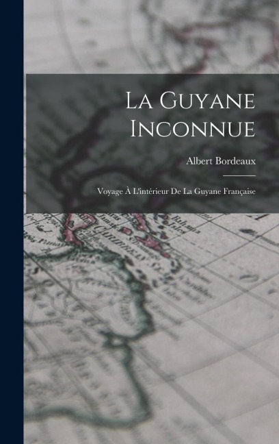 La Guyane Inconnue - Albert Bordeaux