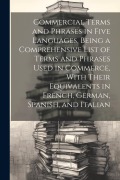 Cover-Bild zum Titel 'Commercial Terms and Phrases in Five Languages, Being a Comprehensive List of Terms and Phrases Used in Commerce, With Their Equivalents in French, Ge' von 'Anonymous'