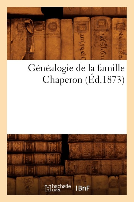 Généalogie de la Famille Chaperon (Éd.1873) - Sans Auteur