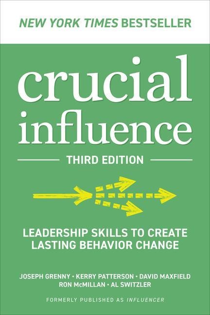 Crucial Influence, Third Edition: Leadership Skills to Create Lasting Behavior Change - Joseph Grenny, Kerry Patterson, David Maxfield, Ron Mcmillan, Al Switzler