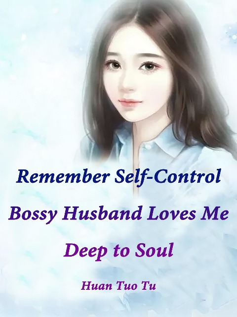 Remember Self-Control: Bossy Husband Loves Me Deep to Soul - Huan Tuotu