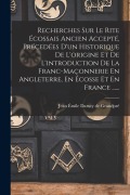 Cover-Bild zum Titel 'Recherches Sur Le Rite Écossais Ancien Accepté, Précedées D'un Historique De L'origine Et De L'introduction De La Franc-maçonnerie En Angleterre, En Écosse Et En France ......' von ''