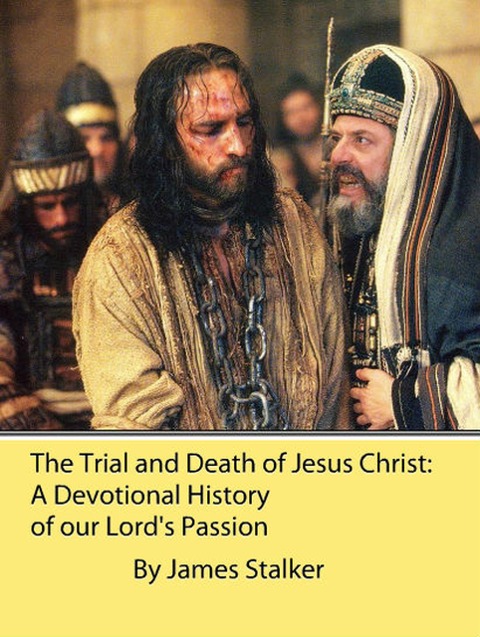 The Trial and Death of Jesus Christ: A Devotional History of our Lord's Passion - James Stalker