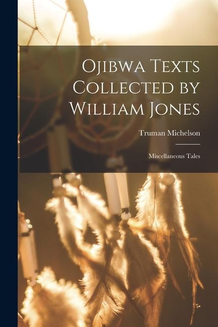 Ojibwa Texts Collected by William Jones: Miscellaneous Tales - Truman Michelson