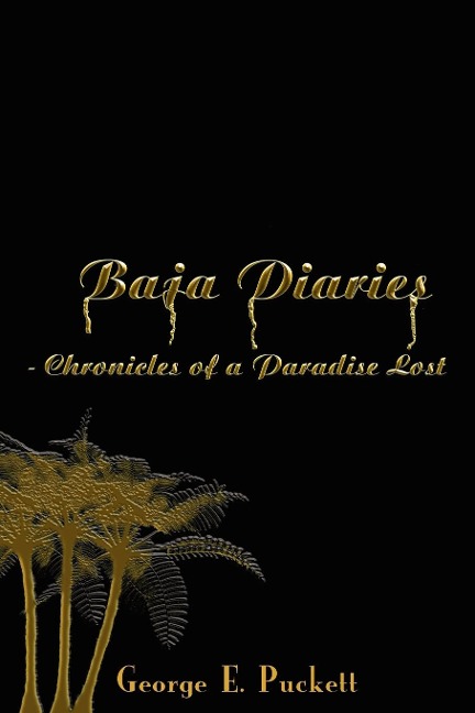 Baja Diaries - Chronicles of a Paradise Lost - George E. Puckett