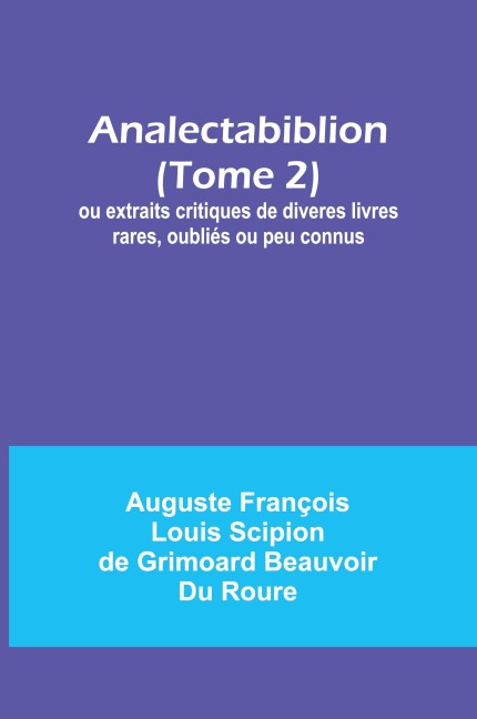 Analectabiblion (Tome 2); ou extraits critiques de diveres livres rares, oubliés ou peu connus - Auguste François Roure