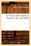 La France Pittoresque Du Nord (3e Éd.) (Éd.1896) - Alexis-Marie Gochet