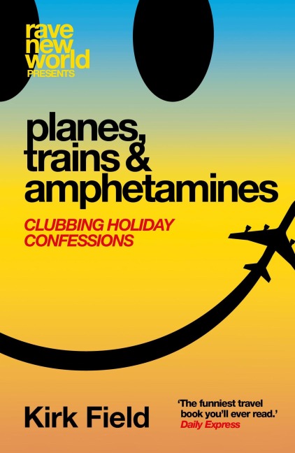 Planes, Trains & Amphetamines: Clubbing Holiday Confessions - Kirk Field