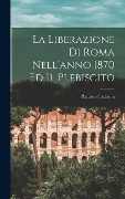 La Liberazione Di Roma Nell'anno 1870 Ed Il Plebiscito - Raffaele Cadorna