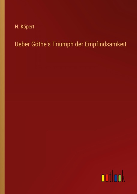 Ueber Göthe's Triumph der Empfindsamkeit - H. Köpert