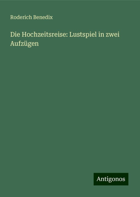 Die Hochzeitsreise: Lustspiel in zwei Aufzügen - Roderich Benedix