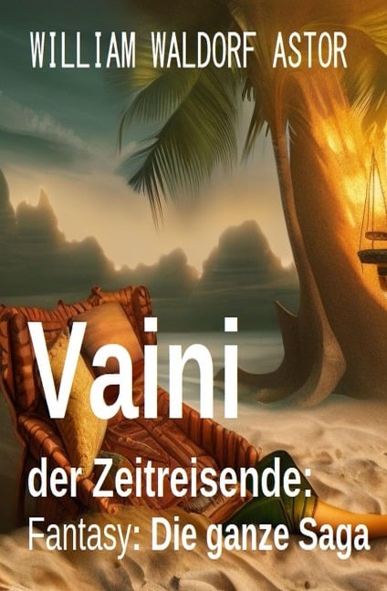 Vaini der Zeitreisende: Fantasy: Die ganze Saga - William Waldorf Astor