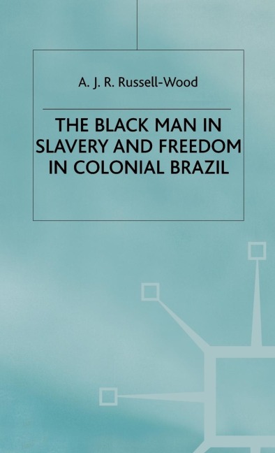 The Black Man in Slavery and Freedom in Colonial Brazil - A J R Russell-Wood