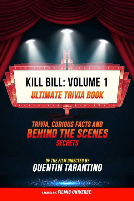 Kill Bill: Volume 1 - Ultimate Trivia Book: Trivia, Curious Facts And Behind The Scenes Secrets Of The Film Directed By Quentin Tarantino - Filmic Universe, Filmic Universe