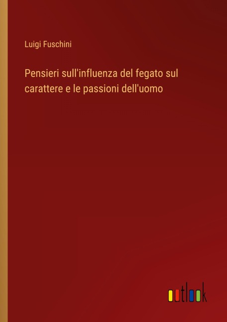 Pensieri sull'influenza del fegato sul carattere e le passioni dell'uomo - Luigi Fuschini
