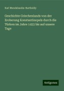 Geschichte Griechenlands von der Eroberung Konstantinopels durch die Türken im Jahre 1453 bis auf unsere Tage - Karl Mendelssohn-Bartholdy