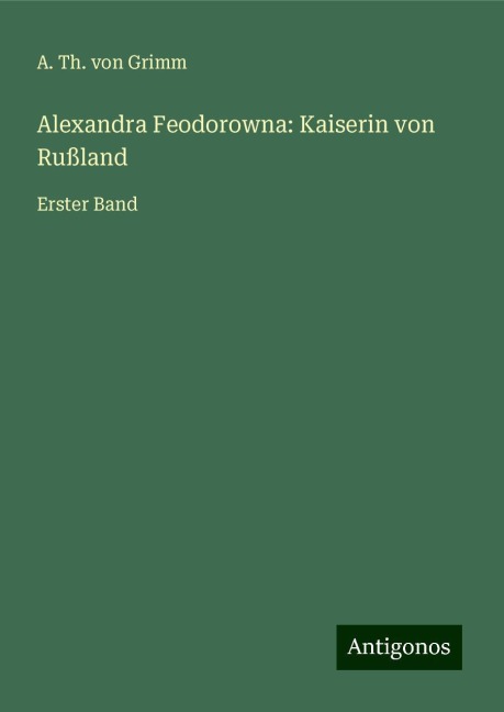 Alexandra Feodorowna: Kaiserin von Rußland - A. Th. von Grimm