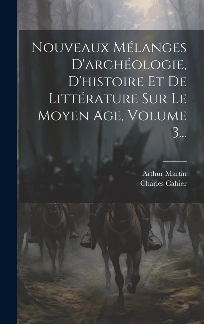 Nouveaux Mélanges D'archéologie, D'histoire Et De Littérature Sur Le Moyen Age, Volume 3... - Charles Cahier, Arthur Martin