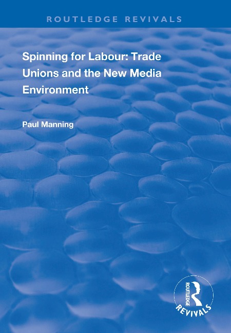 Spinning for Labour: Trade Unions and the New Media Environment - Paul Manning