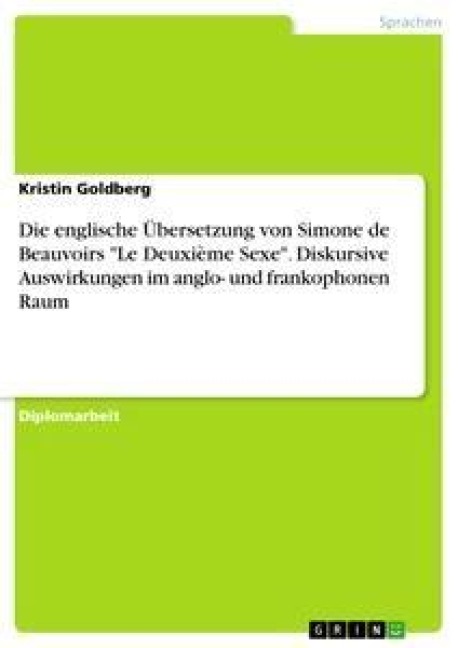 Die englische Übersetzung von Simone de Beauvoirs "Le Deuxième Sexe". Diskursive Auswirkungen im anglo- und frankophonen Raum - Kristin Goldberg