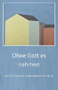 Cover-Bild zum Titel 'Ohne Gott es nahmen' von 'Flavia Zincke Junior, Flavia Zincke, Roswitha Springschitz, Walter Raming, Max Zincke Junior'