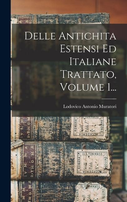 Delle Antichita Estensi Ed Italiane Trattato, Volume 1... - Lodovico Antonio Muratori