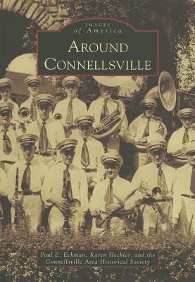 Around Connellsville - Paul E. Eckman, Karen Hechler, The Connellsville Area Historical Societ