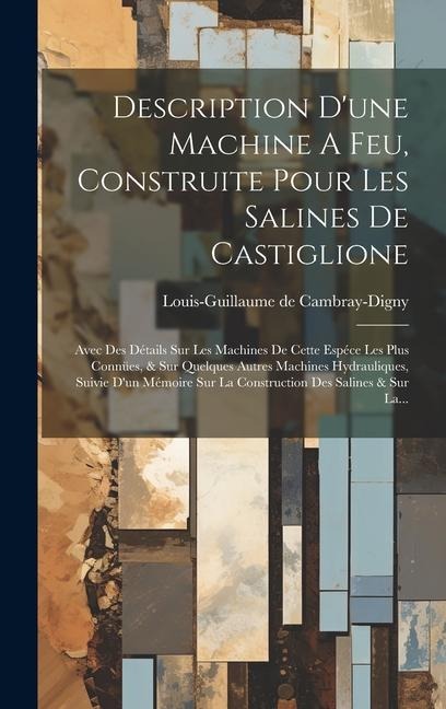 Description D'une Machine A Feu, Construite Pour Les Salines De Castiglione: Avec Des Détails Sur Les Machines De Cette Espéce Les Plus Connües, & Sur - Louis-Guillaume De Cambray-Digny