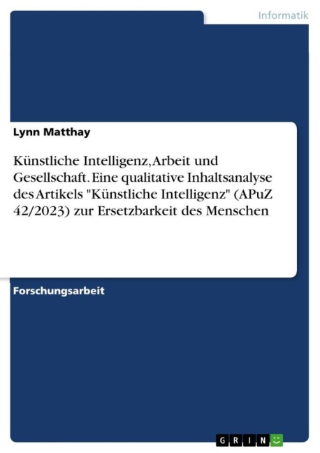 Künstliche Intelligenz, Arbeit und Gesellschaft. Eine qualitative Inhaltsanalyse des Artikels "Künstliche Intelligenz" (APuZ 42/2023) zur Ersetzbarkeit des Menschen - Lynn Matthay