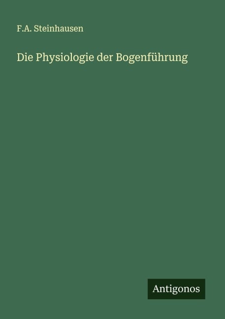 Die Physiologie der Bogenführung - F. A. Steinhausen