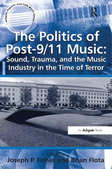 The Politics of Post-9/11 Music: Sound, Trauma, and the Music Industry in the Time of Terror - Brian Flota