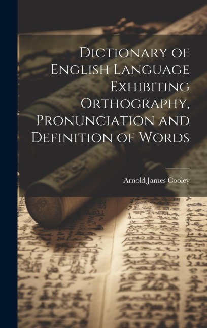 Dictionary of English Language Exhibiting Orthography, Pronunciation and Definition of Words - Arnold James Cooley