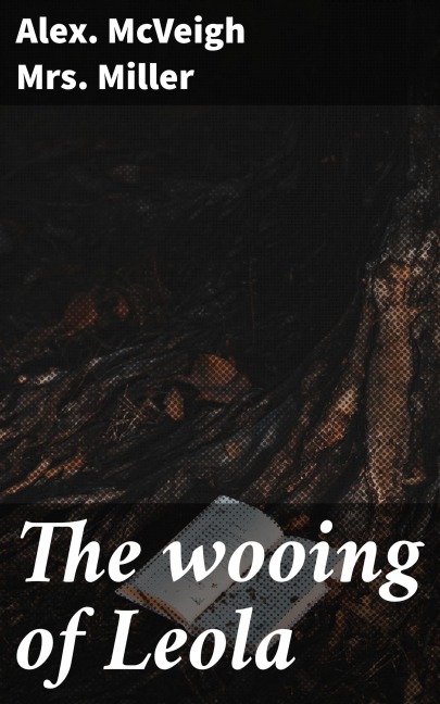 The wooing of Leola - Alex. McVeigh Miller