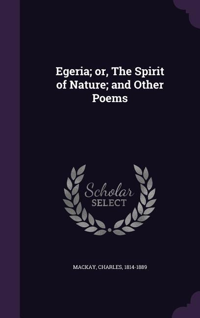 Egeria; or, The Spirit of Nature; and Other Poems - Charles Mackay