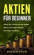 Aktien für Beginner: Schritt für Schritt von der ersten Aktie zum langfristigen Vermögensaufbau - Geld Sparen, Ansparen und langfristig Geld anlegen (Börse & Finanzen, #1) - Investment Academy