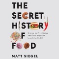 The Secret History of Food Lib/E: Strange But True Stories about the Origins of Everything We Eat - Matt Siegel