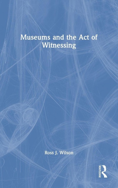 Museums and the Act of Witnessing - Ross J. Wilson